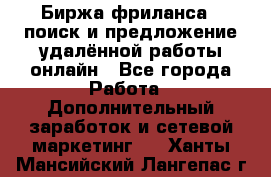 Биржа фриланса – поиск и предложение удалённой работы онлайн - Все города Работа » Дополнительный заработок и сетевой маркетинг   . Ханты-Мансийский,Лангепас г.